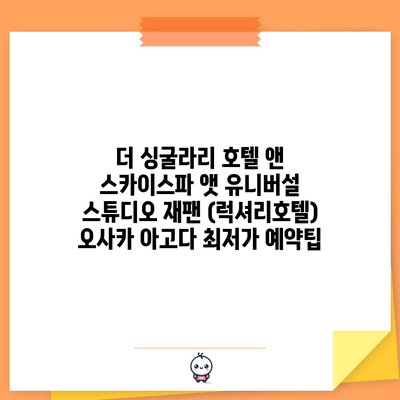 더 싱굴라리 호텔 앤 스카이스파 앳 유니버설 스튜디오 재팬 (럭셔리호텔) 오사카 아고다 최저가 예약팁
